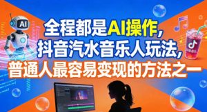 全程都是AI操作,抖音汽水音乐人玩法,普通人最容易变现的方法之一-聚富社