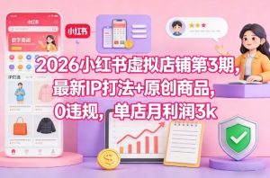 2026小红书虚拟店铺第3期,最新IP打法+原创商品,0违规,单店月利润3k+-聚富社