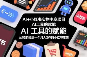 AI+小红书实物电商项目，AI工具的赋能，从0到1搭建一个月入2W的小红书店铺-聚富社