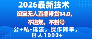 2026最新技术，淘宝无人直播带货14.0，不封号，不违规，公+私玩法，操作简单，日入1k【揭秘】-聚富社