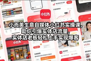 小而美生意自媒体小红书实操课，助你引爆实体店流量，实体店老板轻松上手实现爆客-聚富社