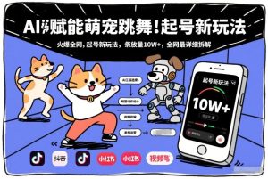 AI赋能萌宠跳舞，火爆全网，起号新玩法，条条播放量10W+，全网最详细拆解-聚富社