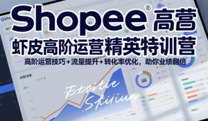 Shopee虾皮高阶运营精英特训营，高阶运营技巧+流量提升+转化率优化，助你业绩翻倍-聚富社