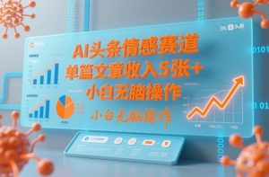 AI头条情感赛道，单篇文章收入5张+，小白无脑操作-聚富社