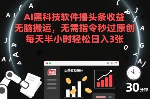 AI黑科技软件撸头条收益，无脑搬运，无需指令秒过原创，每天半小时轻松日入3张【揭秘】-聚富社