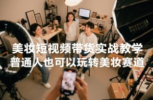 美妆短视频带货实战教学，普通人也可以玩转美妆赛道-聚富社