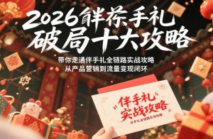 2026伴手礼破局十大攻略，带你走通伴手礼全链路实战攻略，从产品营销到流量变现闭环-聚富社