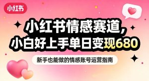 小红书情感赛道，抓准女性情绪刚需，小白好上手单日变现680-聚富社