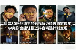 抖音30万粉丝博主的影视解说精选独家教学，学完你也能轻松上抖音精选计划变现-聚富社