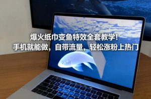爆火纸巾变鱼特效全套教学!手机就能做,自带流量,轻松涨粉上热门-聚富社