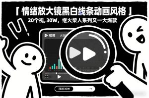 情绪放大镜黑白线条动画风格，20个视频，涨粉30W，继火柴人系列又一大爆款-聚富社