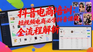 抖音电商培训：短视频电商必学抖音课程，全流程解析-聚富社
