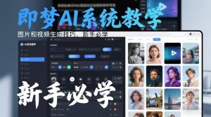 即梦AI系统教学，图片和视频生成技巧，新手必学-聚富社