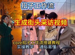 【一键生成街头采访视频工作流】2026保姆级教程来咯！Coze工作流一键搭，街头采访视频直接出片！-聚富社