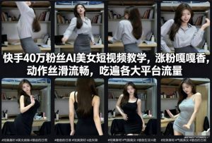 快手40万粉丝博主AI美女短视频教学，涨粉嘎嘎香，动作丝滑流畅，吃遍各大平台流量-聚富社