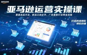 亚马逊运营实操课，覆盖选品方法、新品口诀必学、广告最新打法等全流程，打造跨境爆款店铺-聚富社