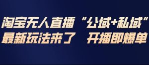 淘宝无人直播完整教程，公试+私域，最新玩法来了，开播即爆单-聚富社