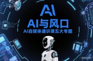 AI自媒体通识课五大专题,AI基础操作篇+AI生活娱乐篇+AI职场提效篇+AI自媒体实操篇+账号创作工具篇-聚富社