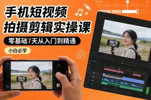 手机短视频拍摄剪辑实操课，零基础7天从入门到精通，小白必学-聚富社