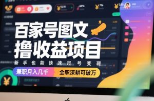 百家号图文撸收益项目，新手也能快速起号变现，兼职月入几千，全职深耕可破万-聚富社