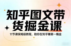知乎图文带货掘金课，11节课保姆级教程，助你在知乎賺第一桶金-聚富社