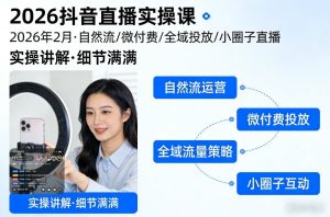 2026抖音直播实操课2026年2月，自然流、微付费、全域投放、小圈子直播，实操讲解，细节满满-聚富社