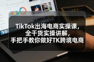 TikTok出海电商实操课，全干货实操讲解，手把手教你做好TK跨境电商-聚富社