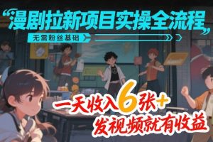 漫剧拉新项目实操全流程，无需粉丝基础，一天收入6张+，发视频就有收益-聚富社