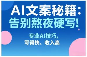 AI文案秘籍：告别熬夜硬写！专业AI技巧，写得快、收入高-聚富社