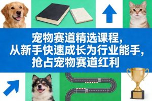 宠物赛道精选课程,从新手快速成长为行业能手,抢占宠物赛道红利-聚富社