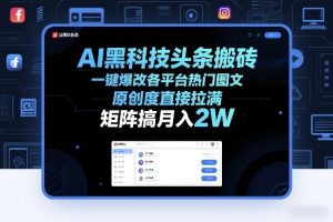 AI黑科技头条搬砖,一键爆改各平台热门图文,原创度直接拉满,矩阵搞月入2W+【揭秘】-聚富社