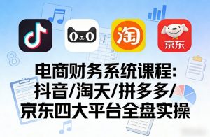 电商财务系统课程，覆盖抖音、淘天、拼多多、京东四大主流平台的全盘实操-聚富社