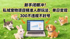 新手闭眼冲！私域宠物项目精准人群玩法，单日变现3张不违规不封号-聚富社