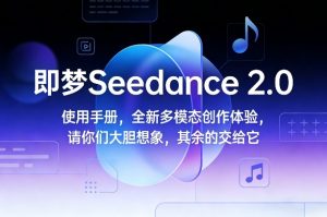 即梦Seedance 2.0使用手册,全新多模态创作体验,请你们大胆想象,其余的交给它-聚富社