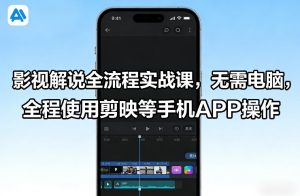 影视解说全流程实战课,无需电脑,全程使用剪映等手机APP操作-聚富社