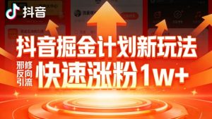 抖音掘金计划新玩法,邪修反向引流,7天快速涨粉1w+-聚富社