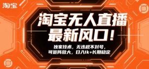 淘宝无人直播最新风口!独家技术,无违规不封号,可矩阵放大,日入1k+长期稳定【揭秘】-聚富社