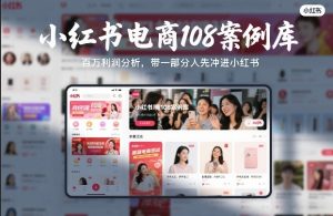 小红书电商108案例库,百W利润分析,带一部分人先冲进小红书【文档】-聚富社