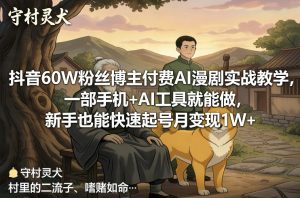 抖音60W粉丝博主付费AI漫剧实战教学,一部手机+AI工具就能做,新手也能快速起号月变现1W+-聚富社