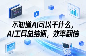 不知道AI可以干什么，AI工具总结课，效率翻倍-聚富社