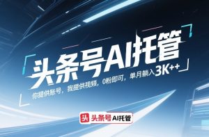 头条号AI托管,你提供账号,我提供视频,0粉即可,单月躺入3k+【揭秘】-聚富社