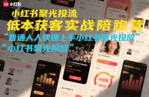 小红书聚光投流低成本获客实战陪跑营，普通人快速上手小红书聚光投放-聚富社