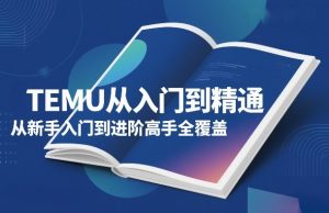 TEMU从入门到精通,从新手入门到进阶高手全覆盖-聚富社