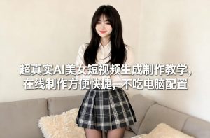 超真实AI美女短视频生成制作教学，在线制作方便快捷，不吃电脑配置，快速起号涨粉-聚富社
