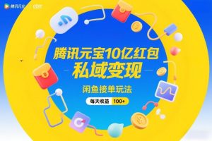 腾讯元宝10亿红包，私域变现，闲鱼接单玩法，每天收益100+-聚富社