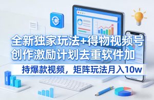 全新独家玩法+得物视频号创作激励计划去重软件加持爆款视频，矩阵玩法月入10w+【揭秘】-聚富社