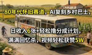 80年代怀旧赛道，AI复刻乡村巴士，日收入6张+轻松撸分成计划，满满回忆杀，视频轻松获赞5W-聚富社