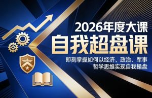 2026年度大课《自我超盘课》，即刻掌握如何以经济、政治、军事、哲学思维实现自我操盘-聚富社