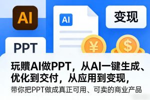 玩賺AI做PPT，从AI一键生成、优化到交付，从应用到变现，带你把PPT做成真正可用、可卖的商业产品-聚富社