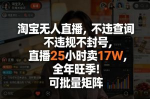 淘宝无人直播,不违规不封号,直播25小时卖17W,全年旺季!可批量矩阵【揭秘】-聚富社